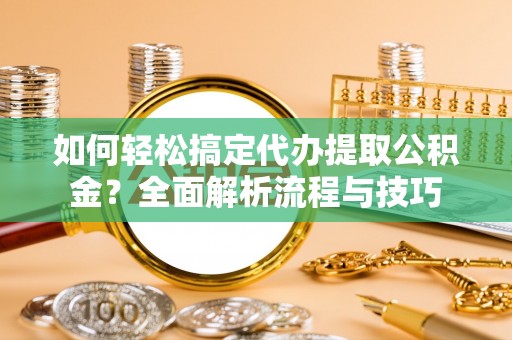 立山如何轻松搞定代办提取公积金？全面解析流程与技巧