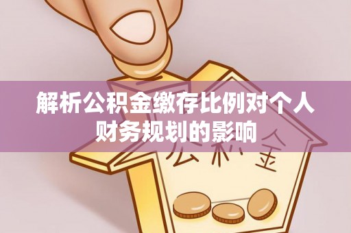 立山解析公积金缴存比例对个人财务规划的影响