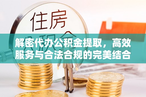 立山解密代办公积金提取，高效服务与合法合规的完美结合
