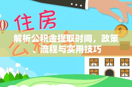 立山解析公积金提取时间，政策、流程与实用技巧