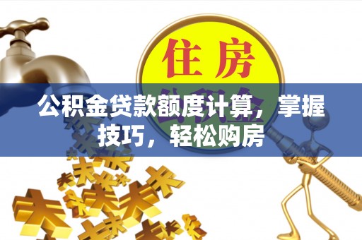 立山公积金贷款额度计算，掌握技巧，轻松购房