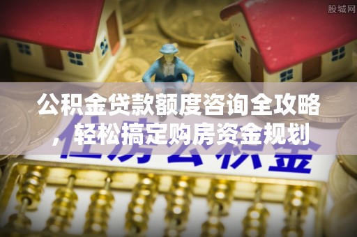 立山公积金贷款额度咨询全攻略，轻松搞定购房资金规划