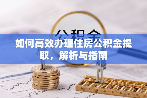 立山如何高效办理住房公积金提取，解析与指南