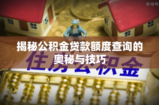 立山揭秘公积金贷款额度查询的奥秘与技巧