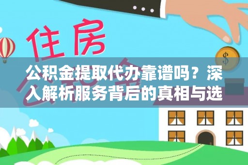 立山公积金提取代办靠谱吗？深入解析服务背后的真相与选择指南