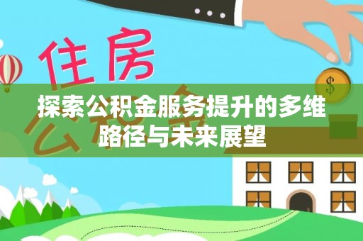 立山探索公积金服务提升的多维路径与未来展望