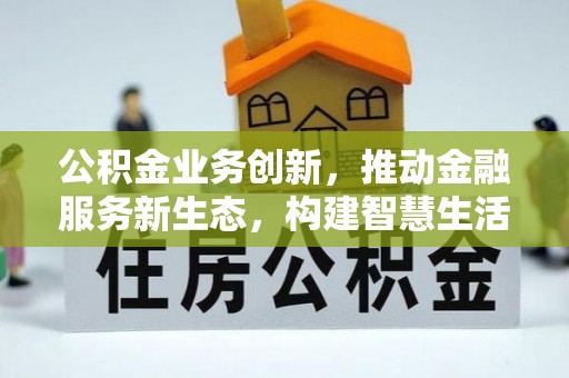 立山公积金业务创新，推动金融服务新生态，构建智慧生活新未来