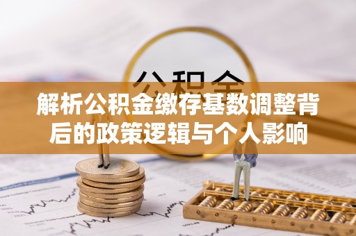 立山解析公积金缴存基数调整背后的政策逻辑与个人影响
