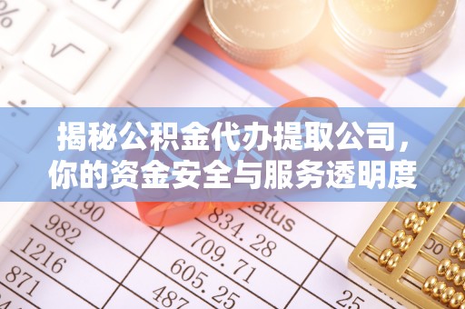 立山揭秘公积金代办提取公司，你的资金安全与服务透明度指南