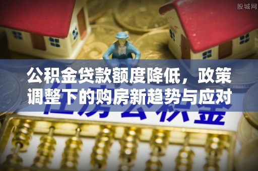 立山公积金贷款额度降低，政策调整下的购房新趋势与应对策略