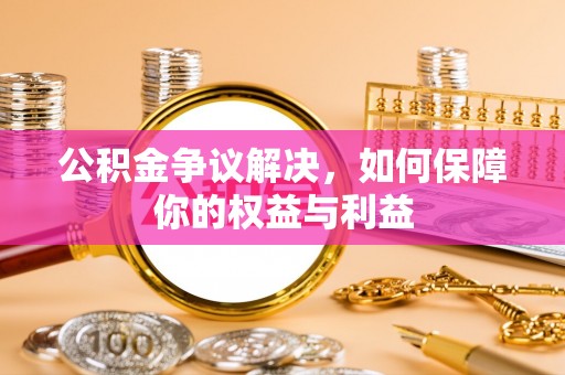 立山公积金争议解决，如何保障你的权益与利益