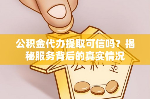立山公积金代办提取可信吗？揭秘服务背后的真实情况