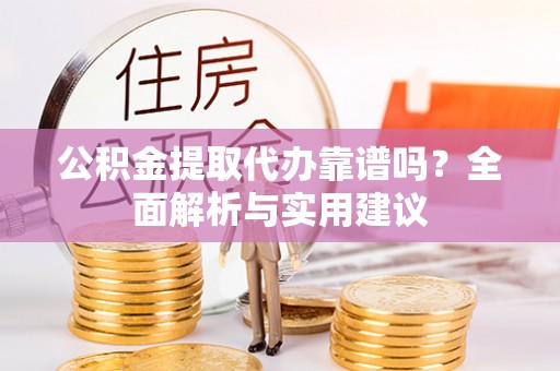 立山公积金提取代办靠谱吗？全面解析与实用建议
