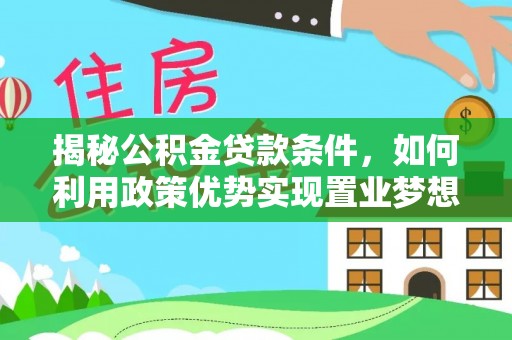 立山揭秘公积金贷款条件，如何利用政策优势实现置业梦想