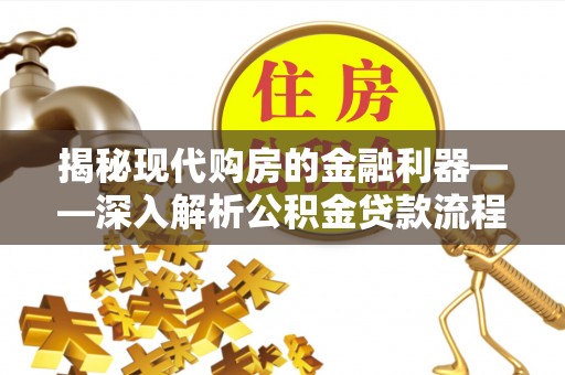 立山揭秘现代购房的金融利器——深入解析公积金贷款流程