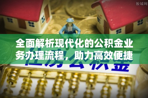 立山全面解析现代化的公积金业务办理流程，助力高效便捷生活