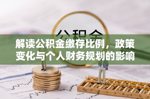 立山解读公积金缴存比例，政策变化与个人财务规划的影响