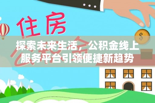立山探索未来生活，公积金线上服务平台引领便捷新趋势