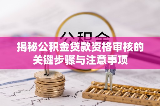 立山揭秘公积金贷款资格审核的关键步骤与注意事项