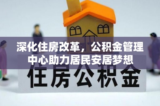 立山深化住房改革，公积金管理中心助力居民安居梦想