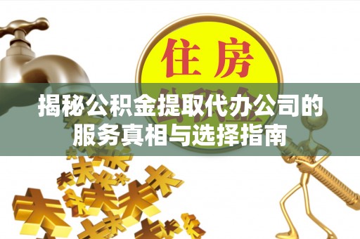 立山揭秘公积金提取代办公司的服务真相与选择指南