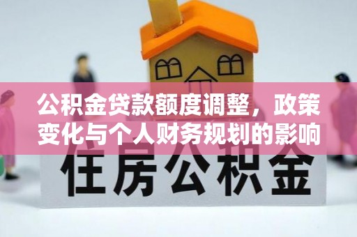立山公积金贷款额度调整，政策变化与个人财务规划的影响分析