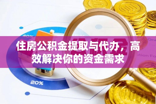 立山住房公积金提取与代办，高效解决你的资金需求