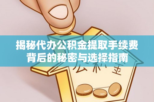立山揭秘代办公积金提取手续费背后的秘密与选择指南