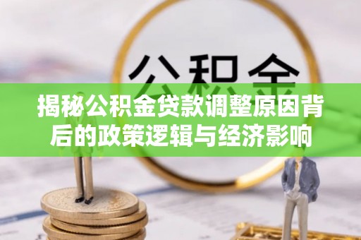 立山揭秘公积金贷款调整原因背后的政策逻辑与经济影响
