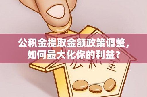立山公积金提取金额政策调整，如何最大化你的利益？