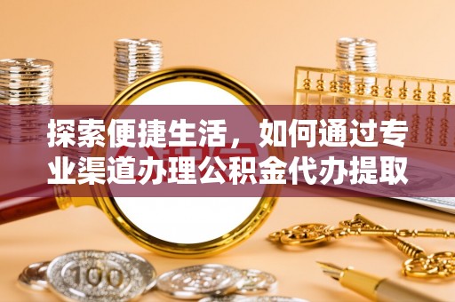 立山探索便捷生活，如何通过专业渠道办理公积金代办提取业务