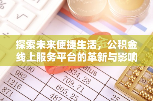 立山探索未来便捷生活，公积金线上服务平台的革新与影响
