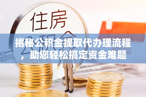 立山揭秘公积金提取代办理流程，助您轻松搞定资金难题