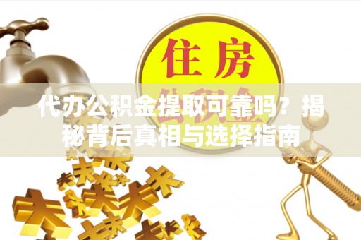 立山代办公积金提取可靠吗？揭秘背后真相与选择指南