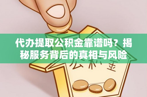 立山代办提取公积金靠谱吗？揭秘服务背后的真相与风险