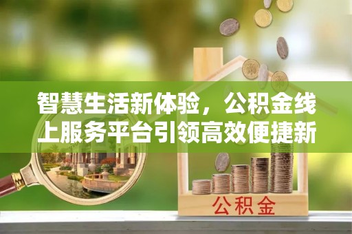 立山智慧生活新体验，公积金线上服务平台引领高效便捷新潮流