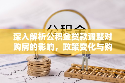 立山深入解析公积金贷款调整对购房的影响，政策变化与购房者选择
