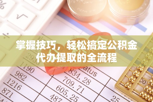 立山掌握技巧，轻松搞定公积金代办提取的全流程