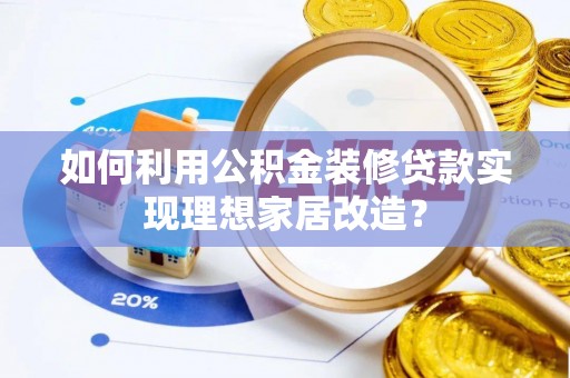 立山如何利用公积金装修贷款实现理想家居改造？