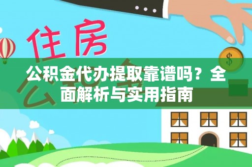 立山公积金代办提取靠谱吗？全面解析与实用指南