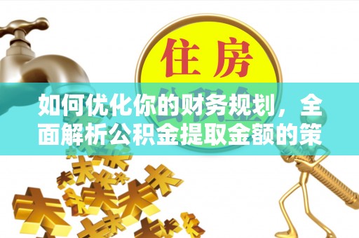 立山如何优化你的财务规划，全面解析公积金提取金额的策略与技巧