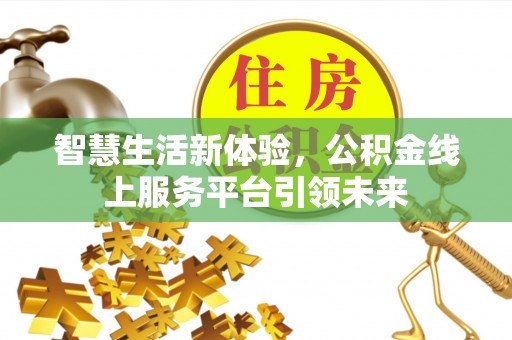 立山智慧生活新体验，公积金线上服务平台引领未来