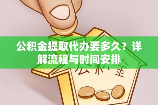 立山公积金提取代办要多久？详解流程与时间安排