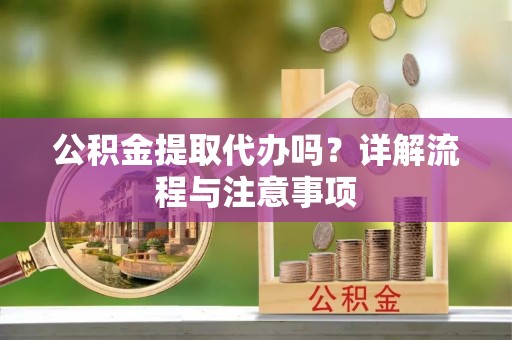 立山公积金提取代办吗？详解流程与注意事项