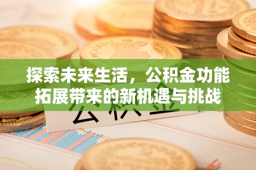 立山探索未来生活，公积金功能拓展带来的新机遇与挑战