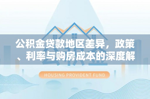 立山公积金贷款地区差异，政策、利率与购房成本的深度解析