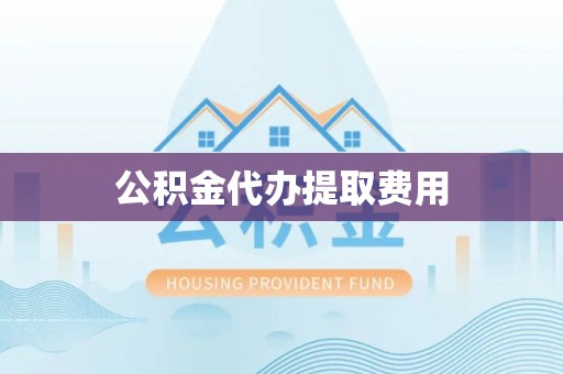 立山公积金代办提取费用