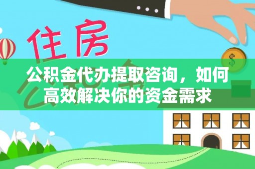 立山公积金代办提取咨询，如何高效解决你的资金需求