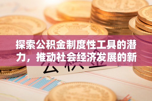 立山探索公积金制度性工具的潜力，推动社会经济发展的新引擎