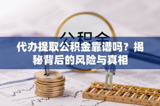 立山代办提取公积金靠谱吗？揭秘背后的风险与真相